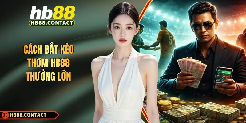 Cách Bắt Kèo Thơm HB88: Kinh Nghiệm Chơi Thu Thưởng Lớn 1 Cach Bat Keo Thom Hb88 Thuong Lon