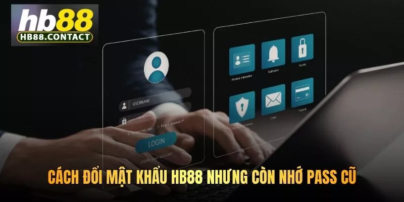 Cách Đổi Mật Khẩu HB88 Nhanh Chóng, Bảo Mật Tuyệt Đối 3 Cách đổi mật khẩu HB88 nhưng còn nhớ pass cũ