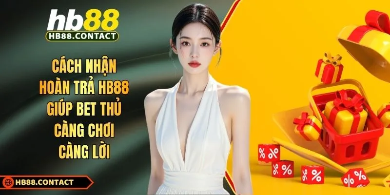 Cách Nhận Hoàn Trả HB88 Giúp Bet Thủ Càng Chơi Càng Lời 1 Cách nhận hoàn trả HB88
