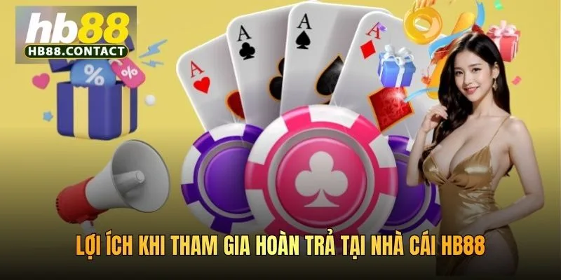 Cách Nhận Hoàn Trả HB88 Giúp Bet Thủ Càng Chơi Càng Lời 5 Lợi ích khi tham gia hoàn trả tại nhà cái HB88