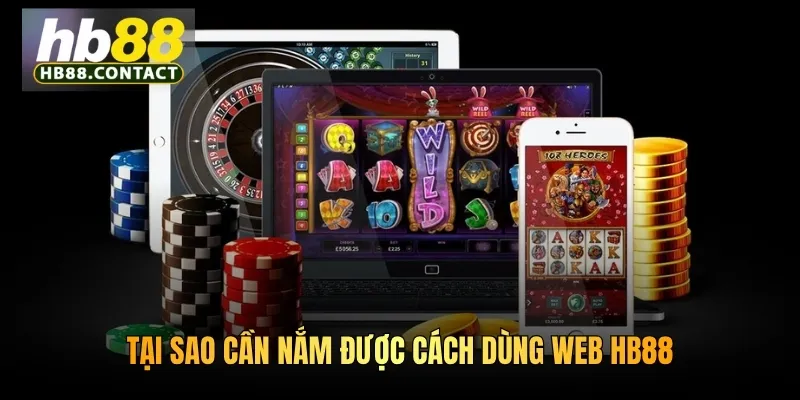 Cách Dùng Bản Web HB88 An Toàn Hiệu Quả Cho Mọi Thành Viên 2 Tại sao cần nắm được cách dùng web HB88
